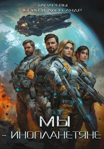 Юрий и Александр Тараревы Мы инопланетяне. Книги 1-6