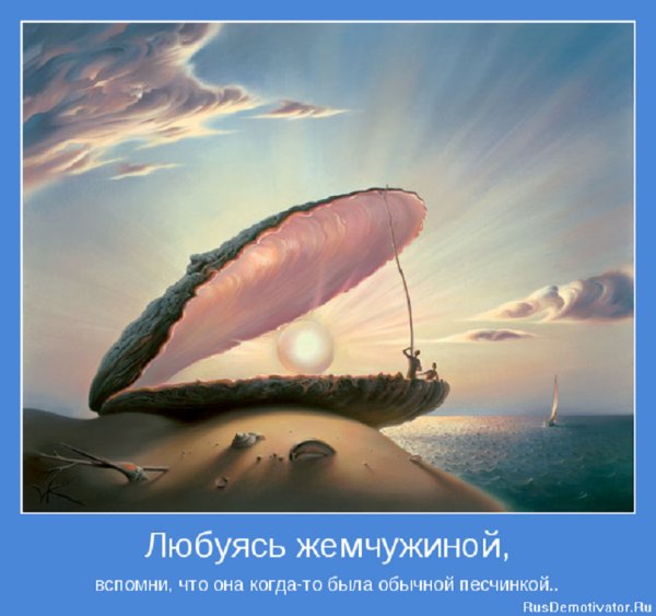 Любуясь жемчужиной вспомни,что она была обычной песчинкой