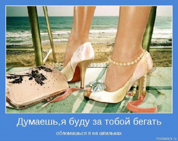 Думаешь я за тобой буду бегать, обломишься, я на шпильках