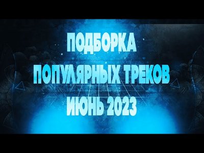 Сборник - ПОДБОРКА ПОПУЛЯРНЫХ ТРЕКОВ - ИЮНЬ 2023