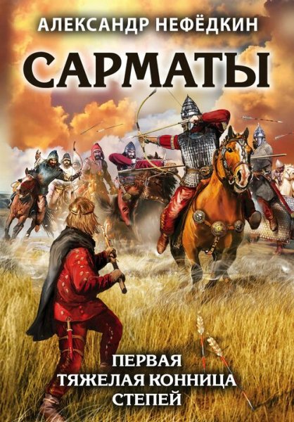 Нефедкин Александр. Сарматы. Первая тяжелая конница степей