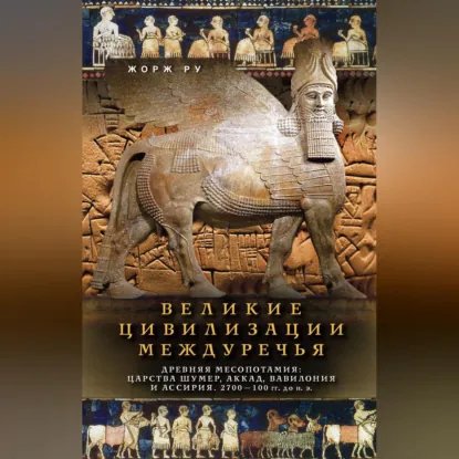 Жорж Ру. Великие цивилизации Междуречья. Древняя Месопотамия