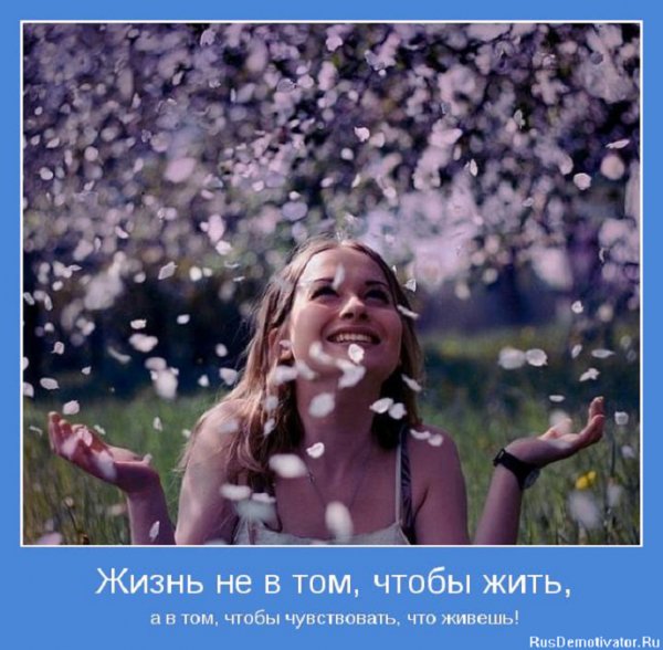 Жизнь не в том, чтобы жить, а в том, чтобы чувствовать что
