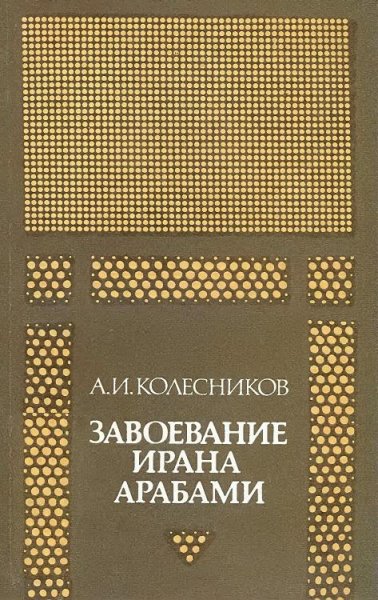 Завоевание Ирана арабами. Колесников А.И
