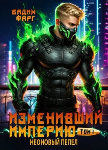 Вадим Фарг Изменивший империю. Неоновый пепел. Том 1