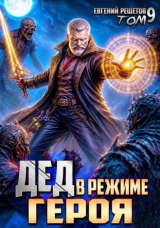 Евгений Решетов (Данте) Дед в режиме героя. Том 9