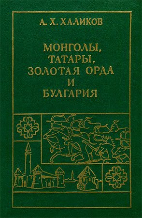 Халиков. Монголы. Татары. Золотая Орда и Булгария