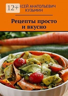Кузьмин Алексей Анатольевич Рецепты. Просто и вкусно (2024)