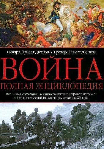 Дюпюи Р.Э. ~ Война. Полная энциклопедия
