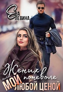 Жених поневоле или Мой любой ценой. Ева Левина