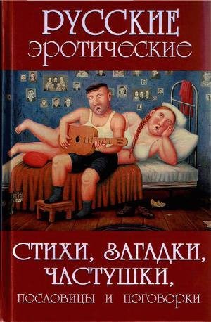 РУССКИЕ ЭРОТИЧЕСКИЕ СТИХИ ЗАГАДКИ ЧАСТУШКИ